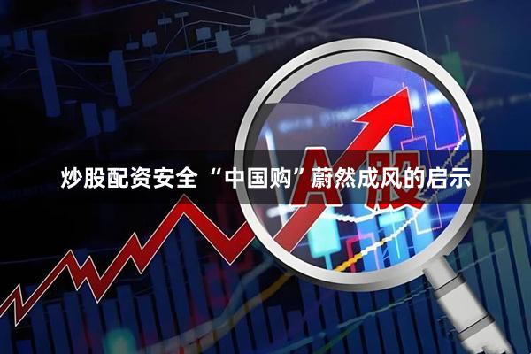炒股配资安全 “中国购”蔚然成风的启示