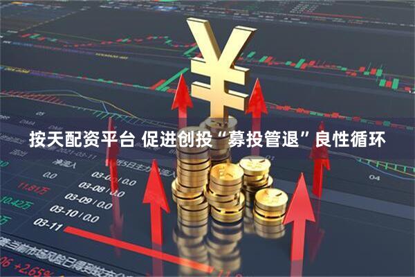 按天配资平台 促进创投“募投管退”良性循环