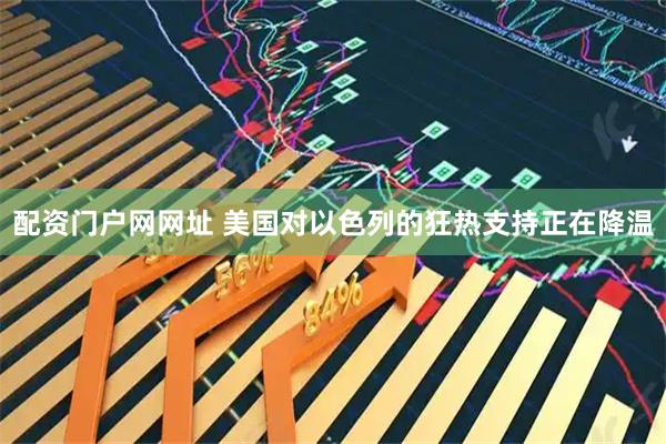 配资门户网网址 美国对以色列的狂热支持正在降温