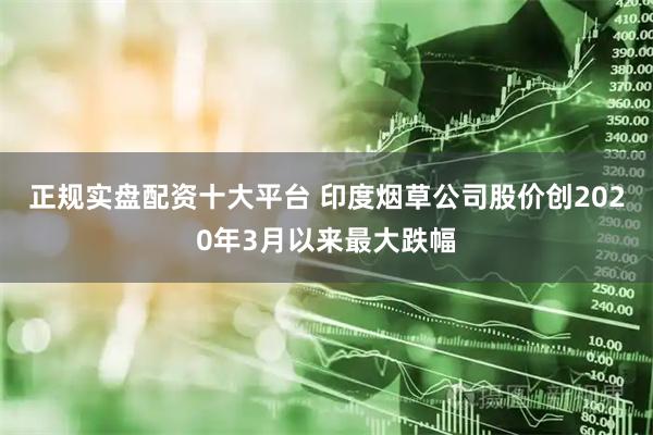 正规实盘配资十大平台 印度烟草公司股价创2020年3月以来最大跌幅