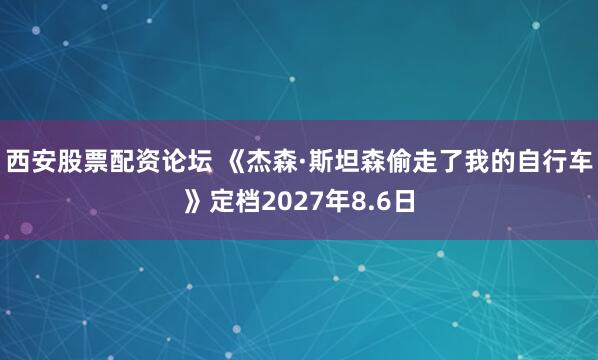 西安股票配资论坛 《杰森·斯坦森偷走了我的自行车》定档2027年8.6日