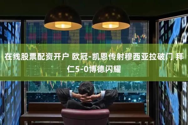 在线股票配资开户 欧冠-凯恩传射穆西亚拉破门 拜仁5-0博德闪耀